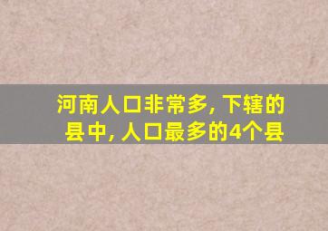 河南人口非常多, 下辖的县中, 人口最多的4个县